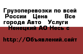 Грузоперевозки по всей России › Цена ­ 10 - Все города Авто » Услуги   . Ненецкий АО,Несь с.